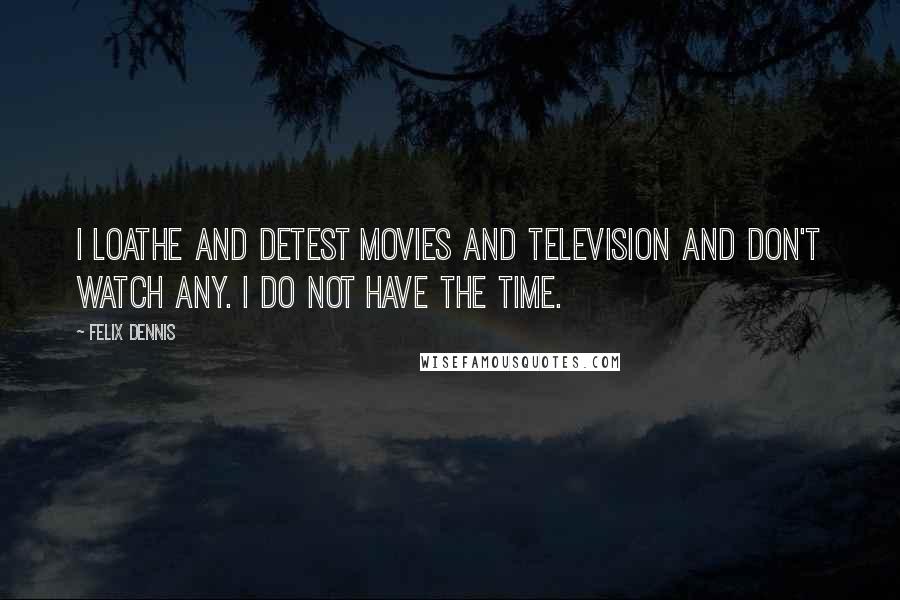 Felix Dennis Quotes: I loathe and detest movies and television and don't watch any. I do not have the time.