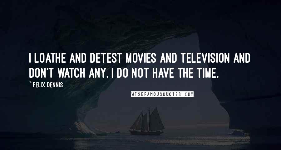 Felix Dennis Quotes: I loathe and detest movies and television and don't watch any. I do not have the time.