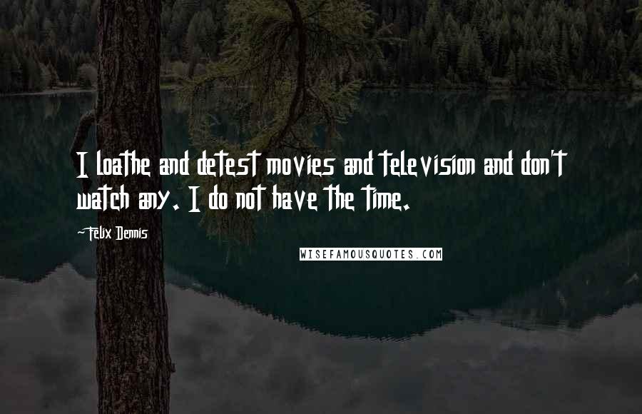 Felix Dennis Quotes: I loathe and detest movies and television and don't watch any. I do not have the time.