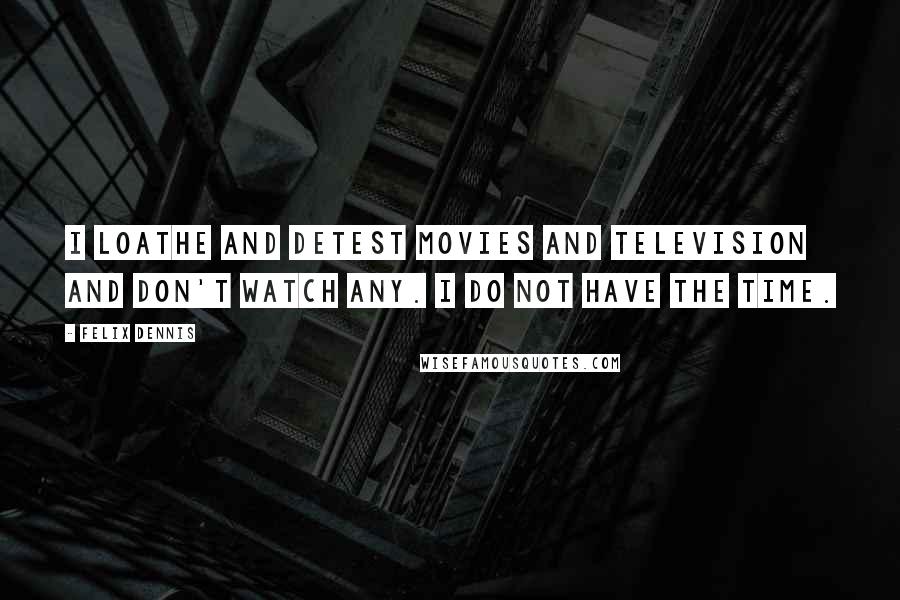 Felix Dennis Quotes: I loathe and detest movies and television and don't watch any. I do not have the time.