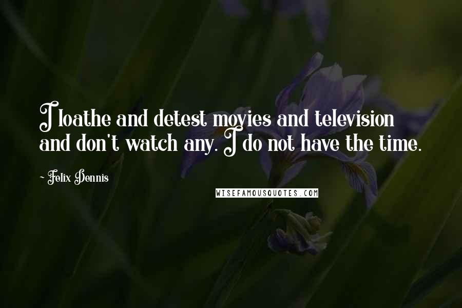 Felix Dennis Quotes: I loathe and detest movies and television and don't watch any. I do not have the time.