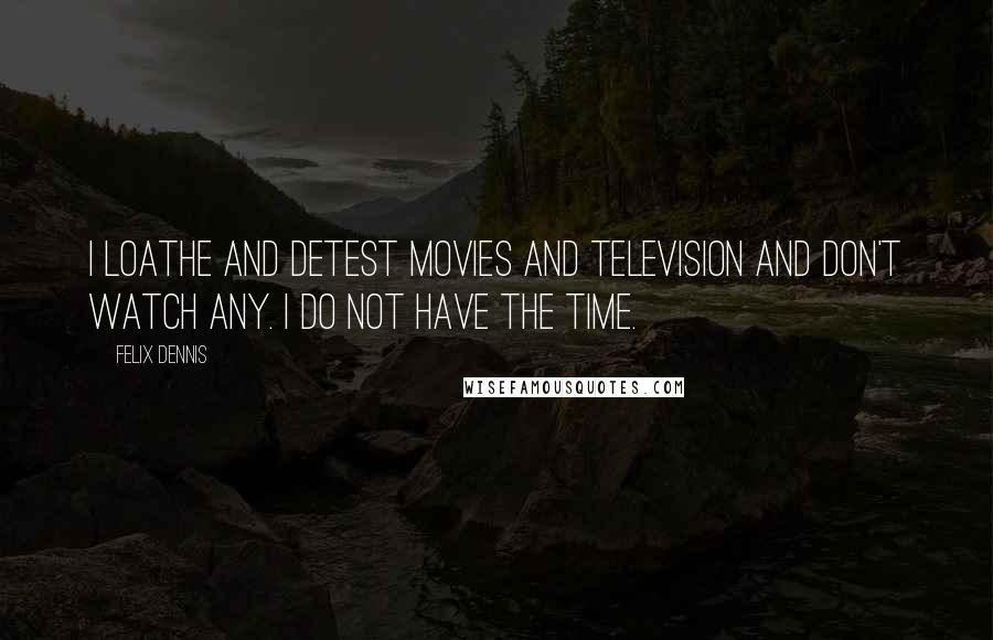 Felix Dennis Quotes: I loathe and detest movies and television and don't watch any. I do not have the time.