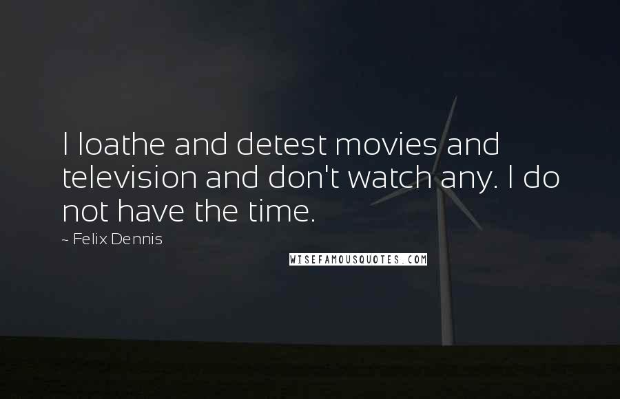 Felix Dennis Quotes: I loathe and detest movies and television and don't watch any. I do not have the time.