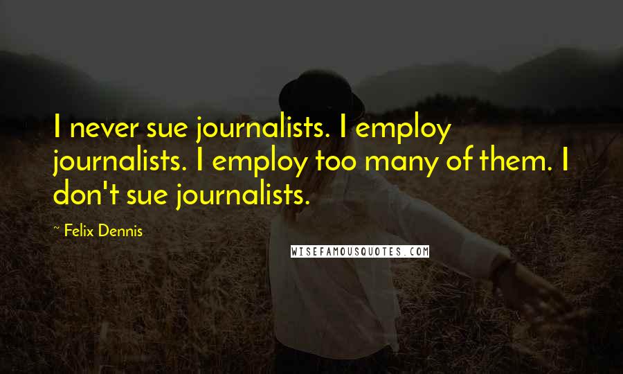 Felix Dennis Quotes: I never sue journalists. I employ journalists. I employ too many of them. I don't sue journalists.