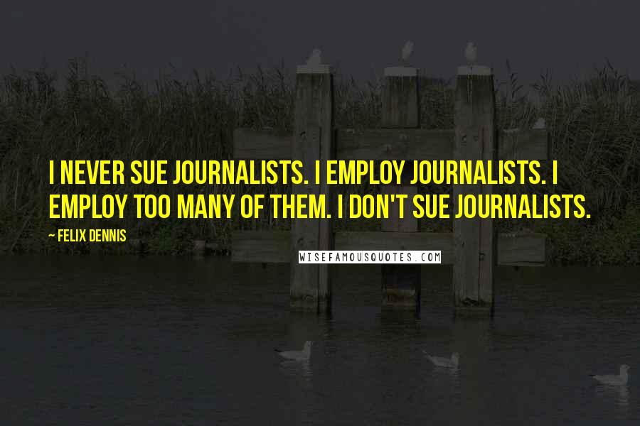 Felix Dennis Quotes: I never sue journalists. I employ journalists. I employ too many of them. I don't sue journalists.