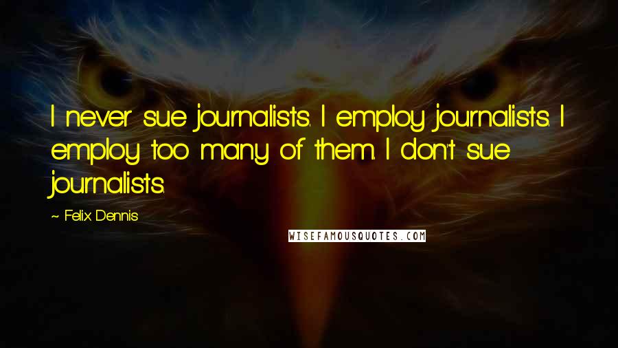 Felix Dennis Quotes: I never sue journalists. I employ journalists. I employ too many of them. I don't sue journalists.