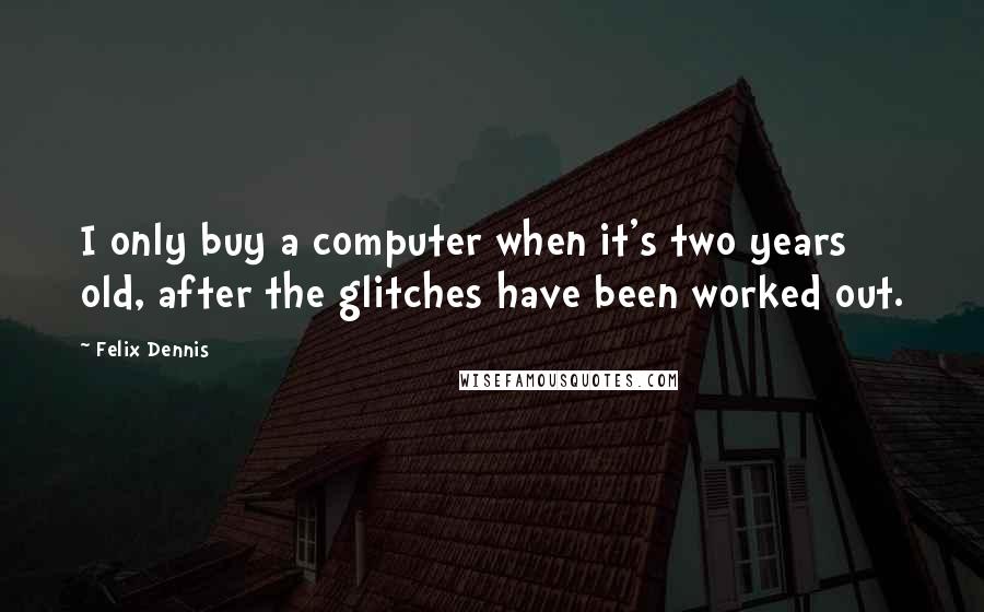Felix Dennis Quotes: I only buy a computer when it's two years old, after the glitches have been worked out.