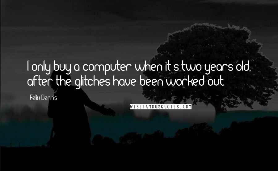 Felix Dennis Quotes: I only buy a computer when it's two years old, after the glitches have been worked out.