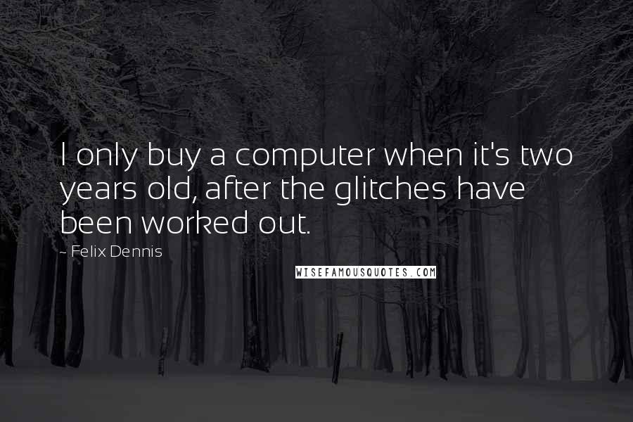 Felix Dennis Quotes: I only buy a computer when it's two years old, after the glitches have been worked out.