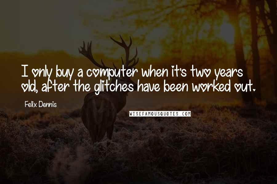 Felix Dennis Quotes: I only buy a computer when it's two years old, after the glitches have been worked out.