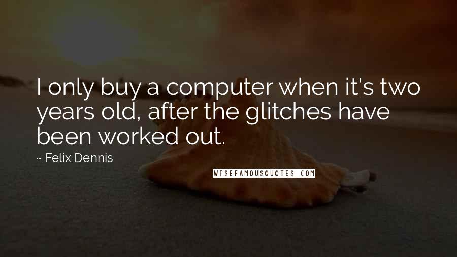 Felix Dennis Quotes: I only buy a computer when it's two years old, after the glitches have been worked out.