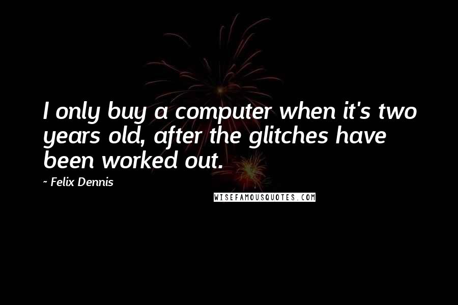 Felix Dennis Quotes: I only buy a computer when it's two years old, after the glitches have been worked out.