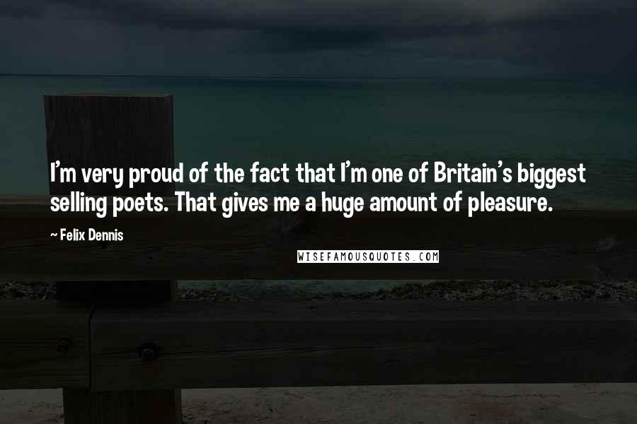 Felix Dennis Quotes: I'm very proud of the fact that I'm one of Britain's biggest selling poets. That gives me a huge amount of pleasure.