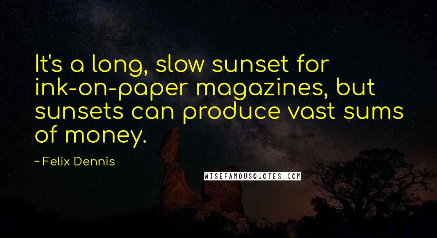 Felix Dennis Quotes: It's a long, slow sunset for ink-on-paper magazines, but sunsets can produce vast sums of money.