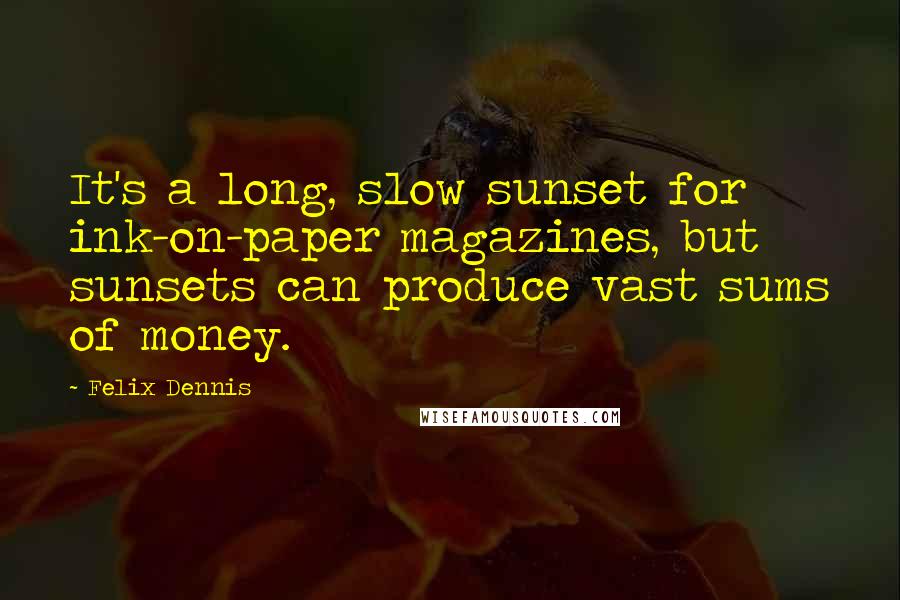 Felix Dennis Quotes: It's a long, slow sunset for ink-on-paper magazines, but sunsets can produce vast sums of money.