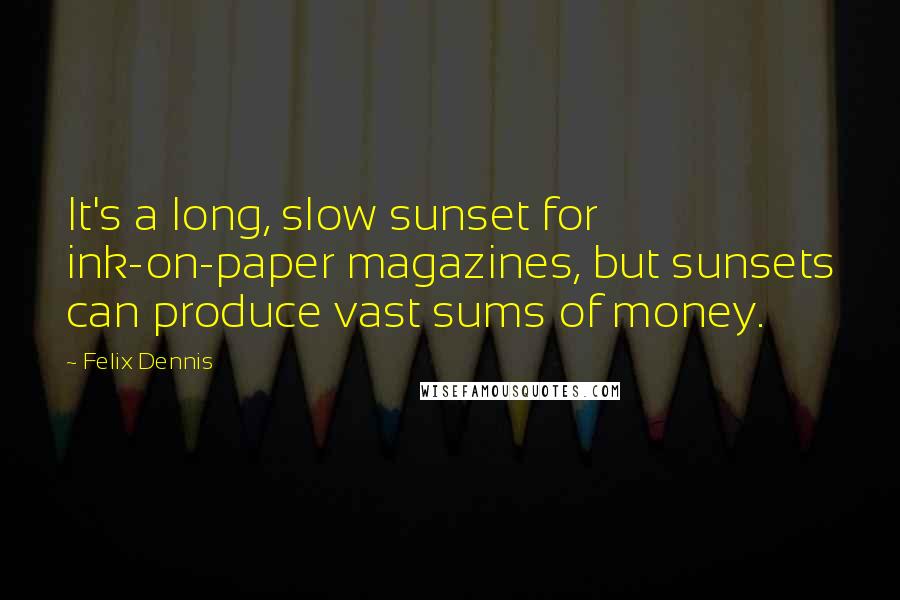 Felix Dennis Quotes: It's a long, slow sunset for ink-on-paper magazines, but sunsets can produce vast sums of money.