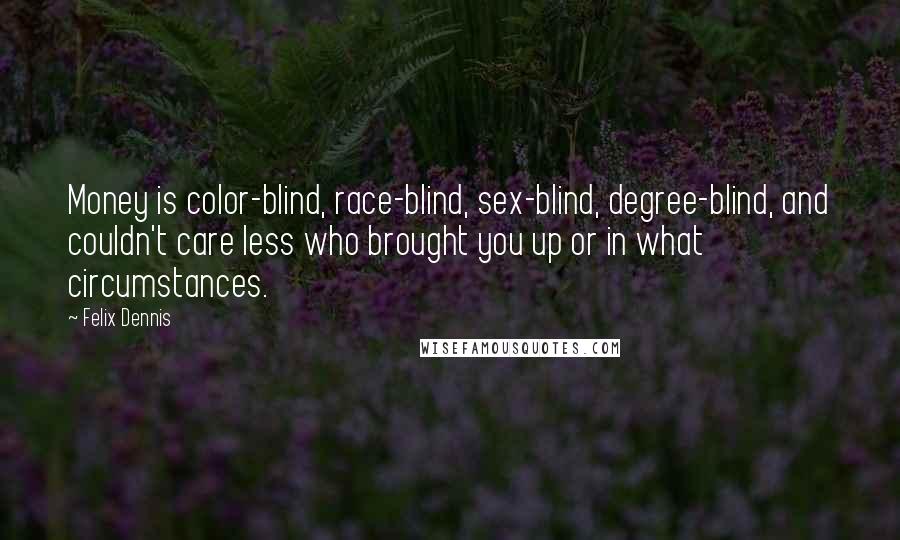 Felix Dennis Quotes: Money is color-blind, race-blind, sex-blind, degree-blind, and couldn't care less who brought you up or in what circumstances.