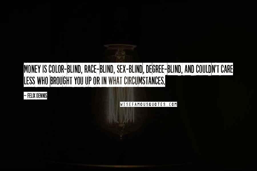 Felix Dennis Quotes: Money is color-blind, race-blind, sex-blind, degree-blind, and couldn't care less who brought you up or in what circumstances.