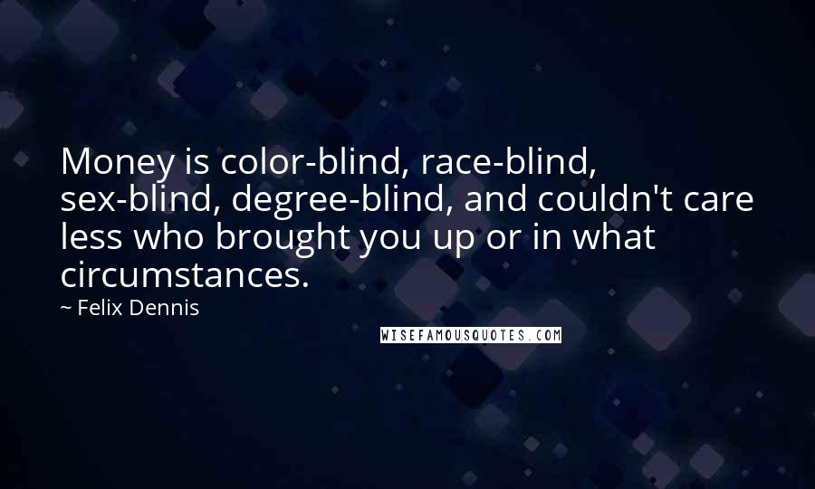 Felix Dennis Quotes: Money is color-blind, race-blind, sex-blind, degree-blind, and couldn't care less who brought you up or in what circumstances.