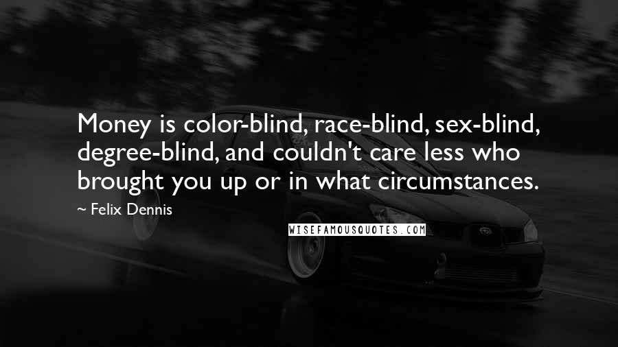 Felix Dennis Quotes: Money is color-blind, race-blind, sex-blind, degree-blind, and couldn't care less who brought you up or in what circumstances.