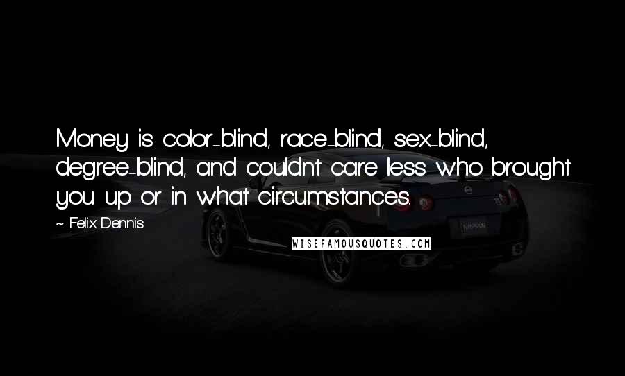 Felix Dennis Quotes: Money is color-blind, race-blind, sex-blind, degree-blind, and couldn't care less who brought you up or in what circumstances.