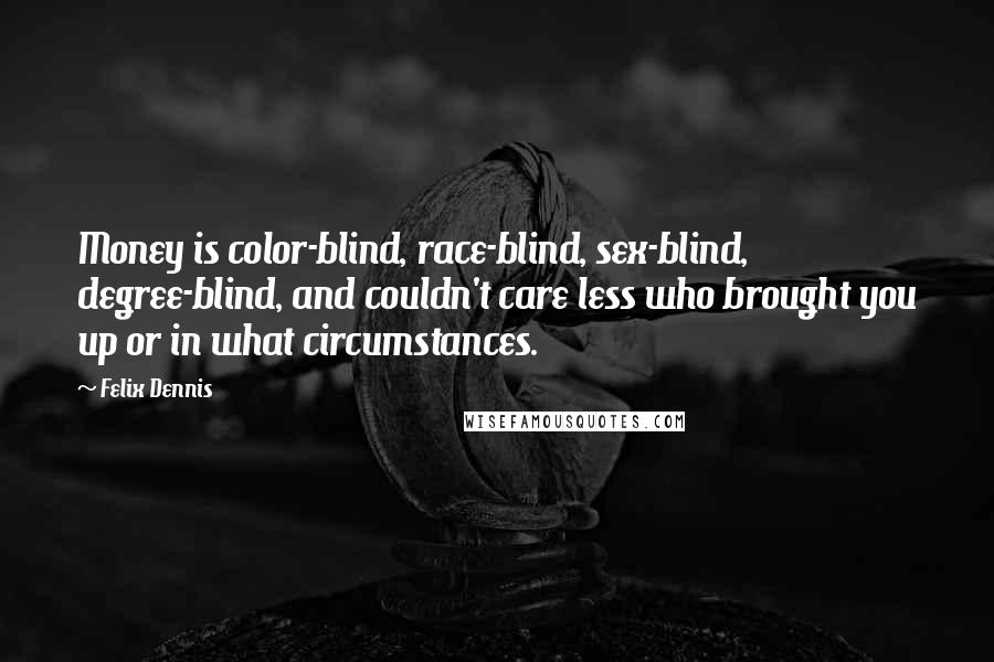 Felix Dennis Quotes: Money is color-blind, race-blind, sex-blind, degree-blind, and couldn't care less who brought you up or in what circumstances.