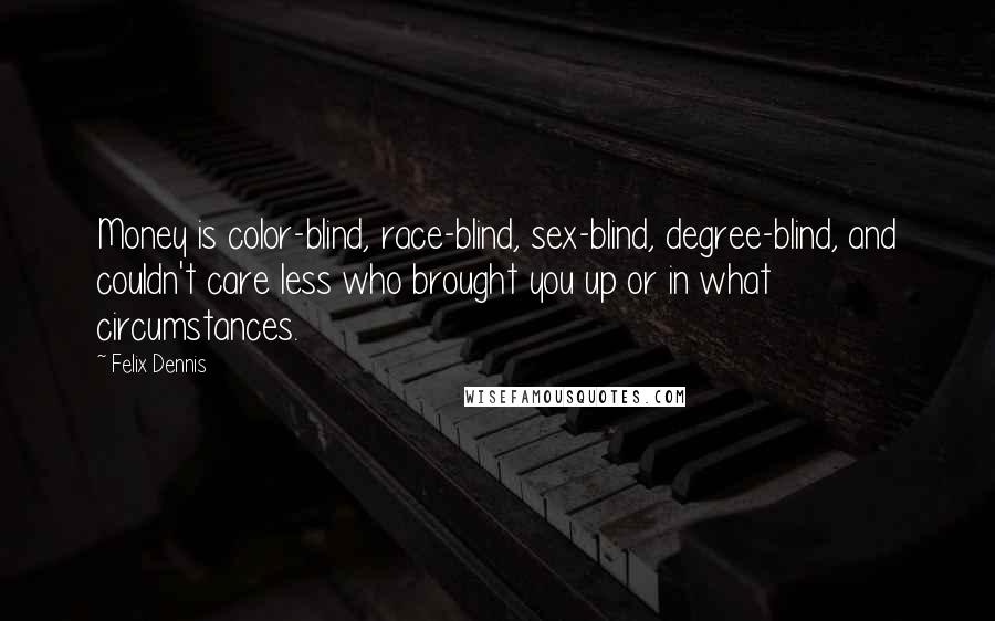 Felix Dennis Quotes: Money is color-blind, race-blind, sex-blind, degree-blind, and couldn't care less who brought you up or in what circumstances.