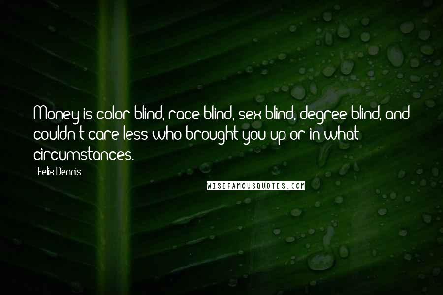 Felix Dennis Quotes: Money is color-blind, race-blind, sex-blind, degree-blind, and couldn't care less who brought you up or in what circumstances.