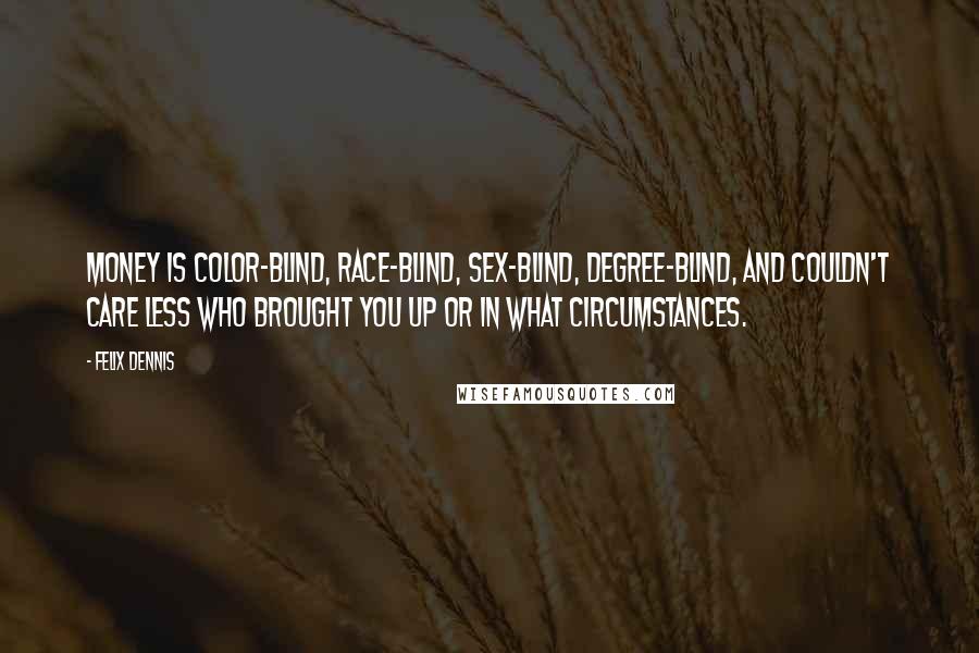 Felix Dennis Quotes: Money is color-blind, race-blind, sex-blind, degree-blind, and couldn't care less who brought you up or in what circumstances.