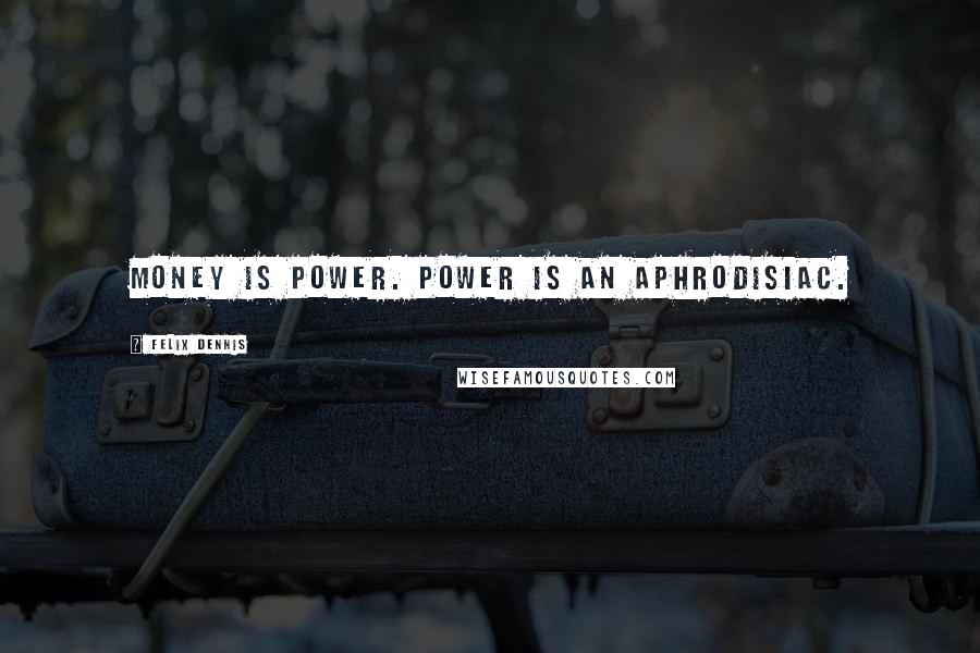 Felix Dennis Quotes: Money is power. Power is an aphrodisiac.