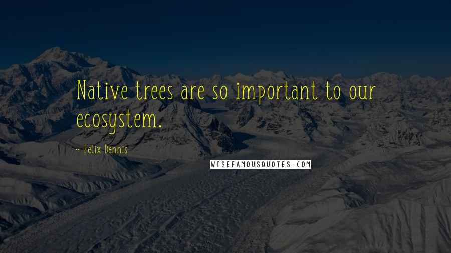 Felix Dennis Quotes: Native trees are so important to our ecosystem.