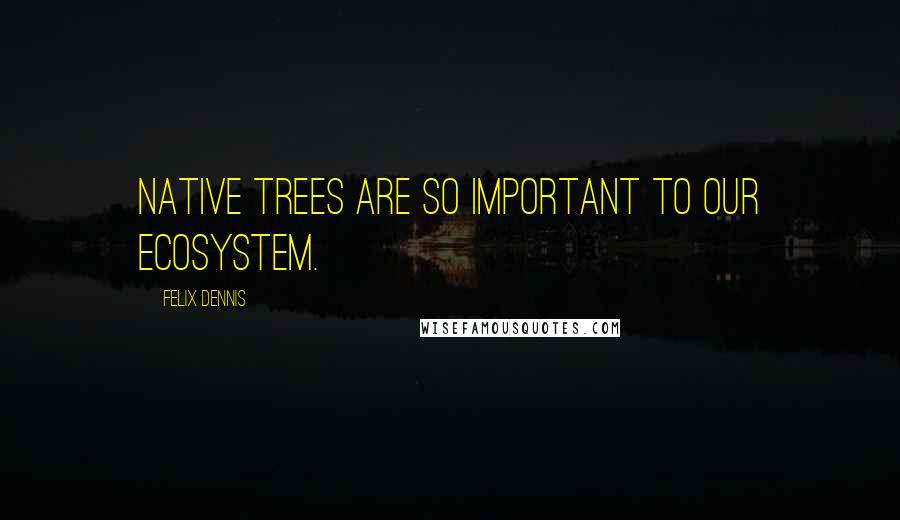 Felix Dennis Quotes: Native trees are so important to our ecosystem.