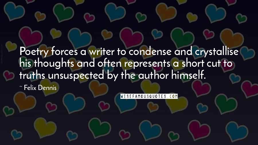 Felix Dennis Quotes: Poetry forces a writer to condense and crystallise his thoughts and often represents a short cut to truths unsuspected by the author himself.