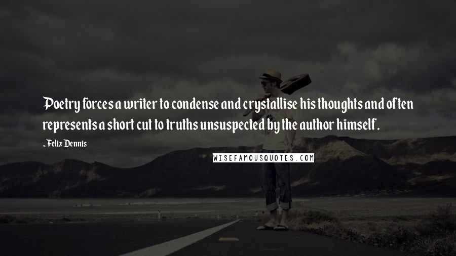 Felix Dennis Quotes: Poetry forces a writer to condense and crystallise his thoughts and often represents a short cut to truths unsuspected by the author himself.