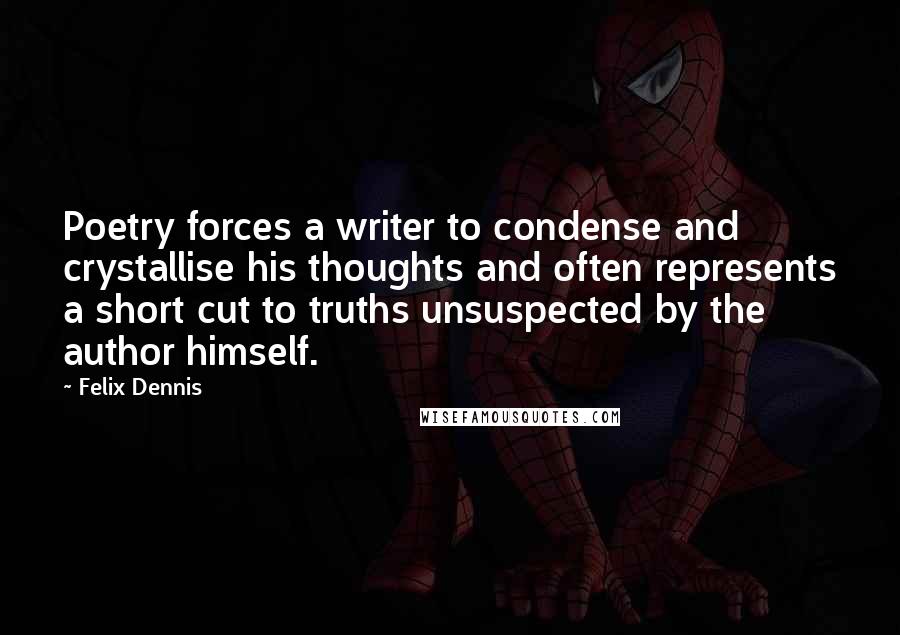 Felix Dennis Quotes: Poetry forces a writer to condense and crystallise his thoughts and often represents a short cut to truths unsuspected by the author himself.