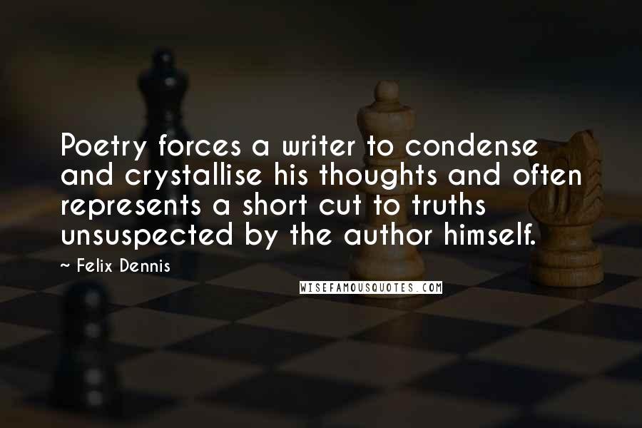 Felix Dennis Quotes: Poetry forces a writer to condense and crystallise his thoughts and often represents a short cut to truths unsuspected by the author himself.