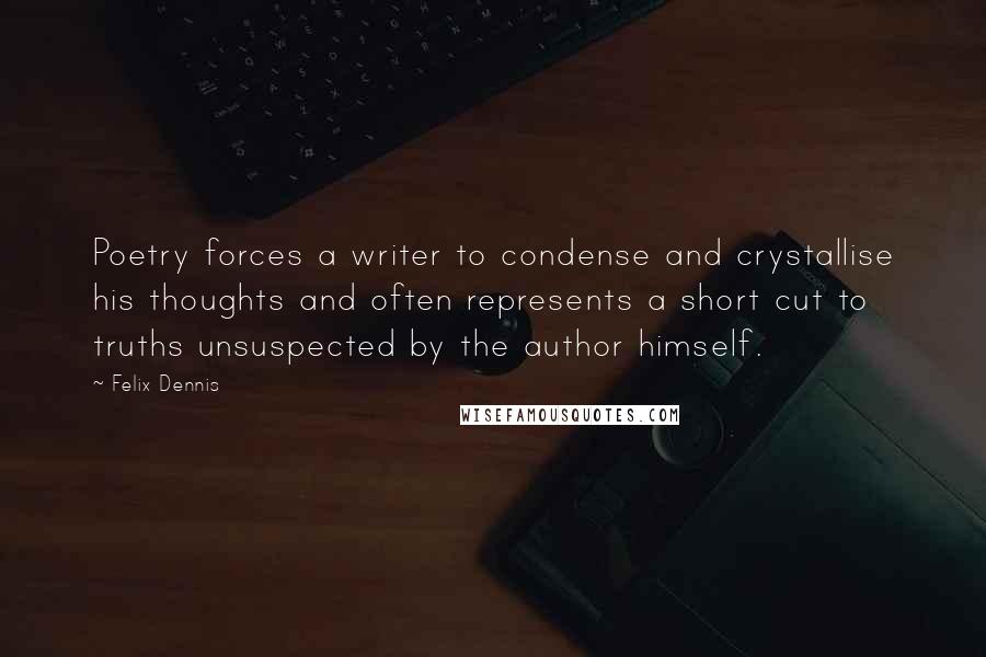 Felix Dennis Quotes: Poetry forces a writer to condense and crystallise his thoughts and often represents a short cut to truths unsuspected by the author himself.