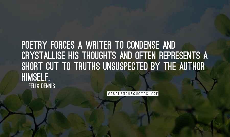 Felix Dennis Quotes: Poetry forces a writer to condense and crystallise his thoughts and often represents a short cut to truths unsuspected by the author himself.