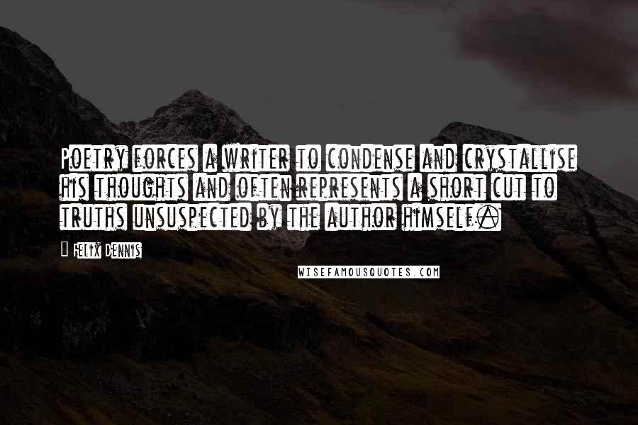 Felix Dennis Quotes: Poetry forces a writer to condense and crystallise his thoughts and often represents a short cut to truths unsuspected by the author himself.