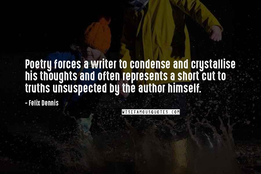 Felix Dennis Quotes: Poetry forces a writer to condense and crystallise his thoughts and often represents a short cut to truths unsuspected by the author himself.