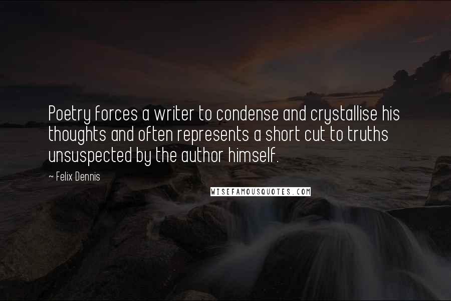 Felix Dennis Quotes: Poetry forces a writer to condense and crystallise his thoughts and often represents a short cut to truths unsuspected by the author himself.