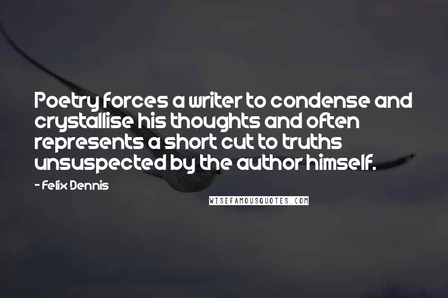 Felix Dennis Quotes: Poetry forces a writer to condense and crystallise his thoughts and often represents a short cut to truths unsuspected by the author himself.