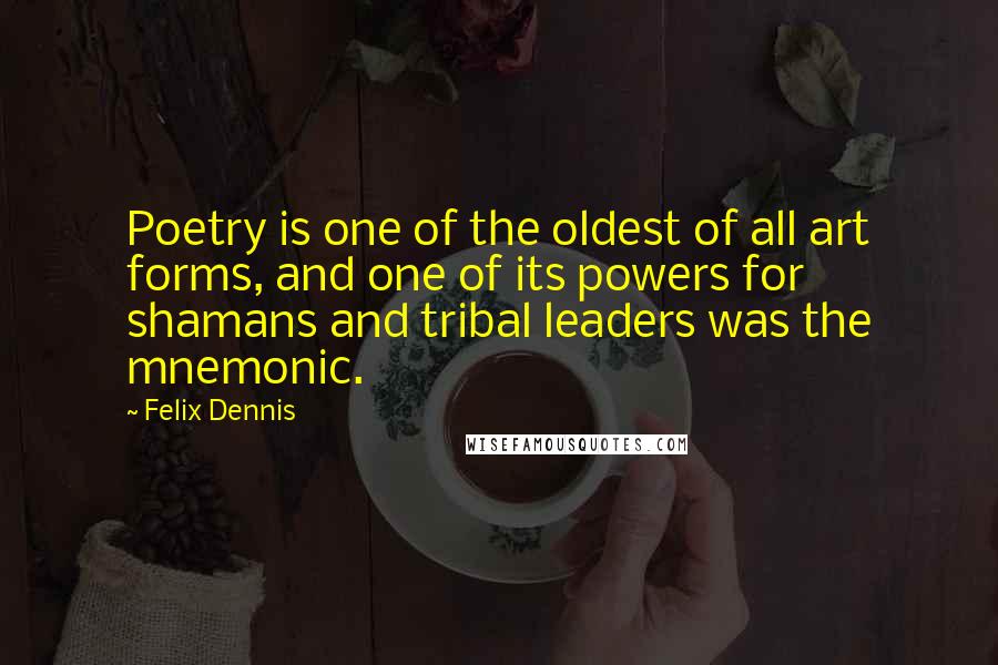 Felix Dennis Quotes: Poetry is one of the oldest of all art forms, and one of its powers for shamans and tribal leaders was the mnemonic.