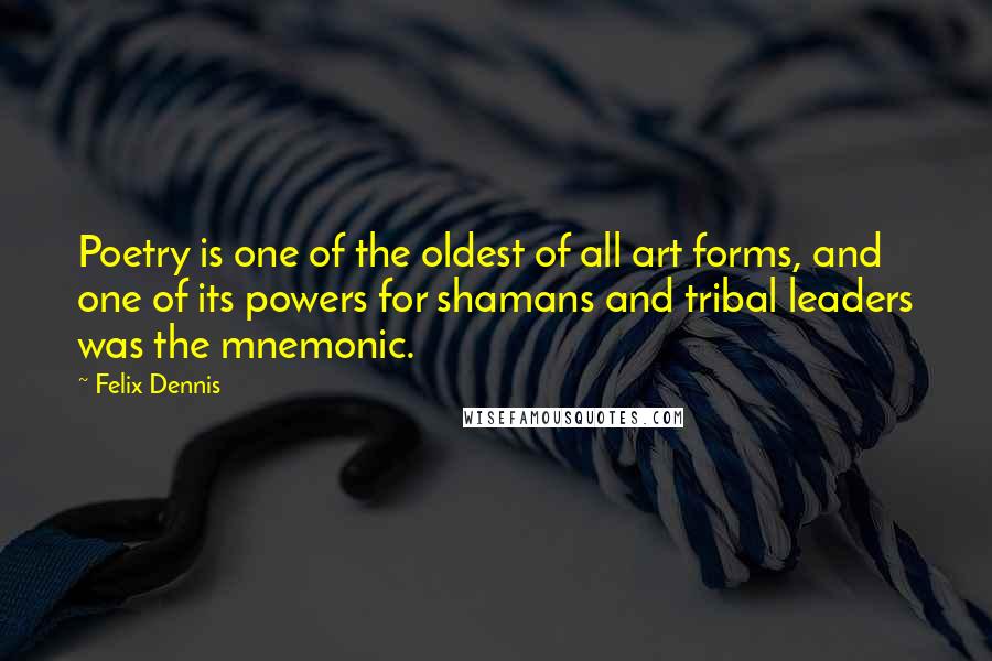 Felix Dennis Quotes: Poetry is one of the oldest of all art forms, and one of its powers for shamans and tribal leaders was the mnemonic.