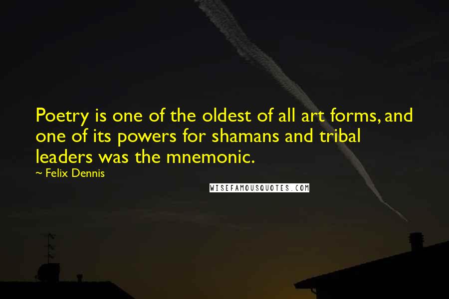 Felix Dennis Quotes: Poetry is one of the oldest of all art forms, and one of its powers for shamans and tribal leaders was the mnemonic.