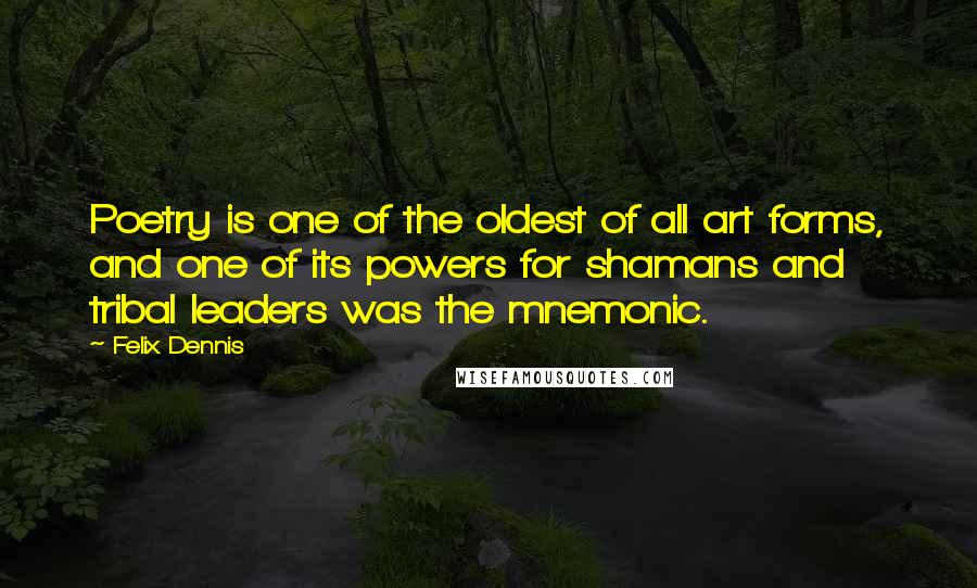 Felix Dennis Quotes: Poetry is one of the oldest of all art forms, and one of its powers for shamans and tribal leaders was the mnemonic.