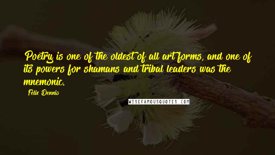 Felix Dennis Quotes: Poetry is one of the oldest of all art forms, and one of its powers for shamans and tribal leaders was the mnemonic.