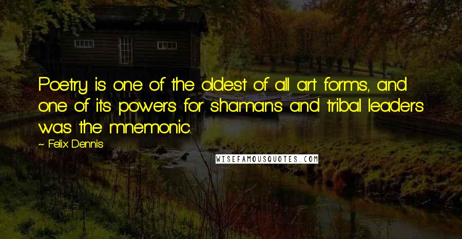 Felix Dennis Quotes: Poetry is one of the oldest of all art forms, and one of its powers for shamans and tribal leaders was the mnemonic.