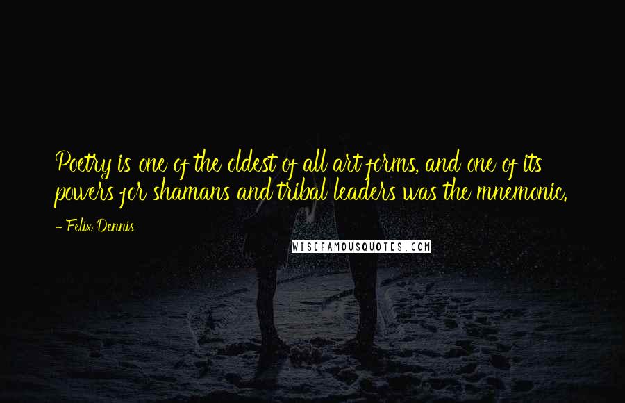 Felix Dennis Quotes: Poetry is one of the oldest of all art forms, and one of its powers for shamans and tribal leaders was the mnemonic.