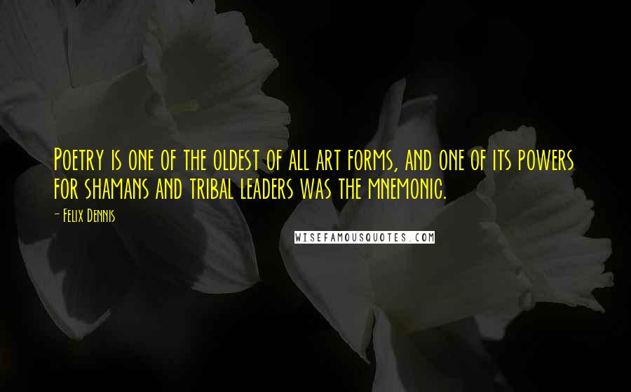 Felix Dennis Quotes: Poetry is one of the oldest of all art forms, and one of its powers for shamans and tribal leaders was the mnemonic.